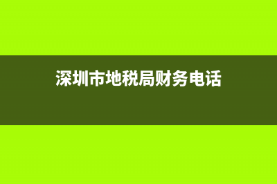 深圳市地税局财务处(深圳地税局客服电话) (深圳市地税局财务电话)