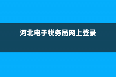河北电子税务局软件下载(河北电子税务app) (河北电子税务局网上登录)