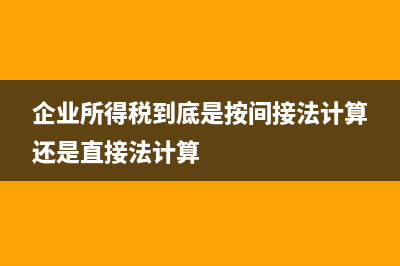 企业所得税到底归国税还是归地税？ (企业所得税到底是按间接法计算还是直接法计算)