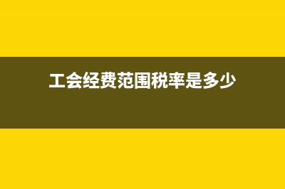 工会经费范围税务(工会经费列支范围税务) (工会经费范围税率是多少)