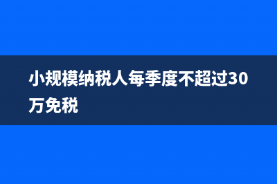 小规模纳税人每月要交多少税？ (小规模纳税人每季度不超过30万免税)