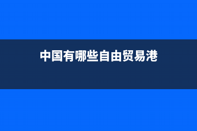 中国有哪些自由贸易区？ (中国有哪些自由贸易港)