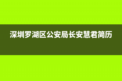 深圳罗湖区公安局局长什么级别？ (深圳罗湖区公安局长安慧君简历)
