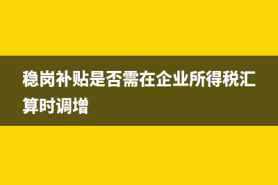 稳岗补贴是否需要缴纳个人所得税？ (稳岗补贴是否需在企业所得税汇算时调增)