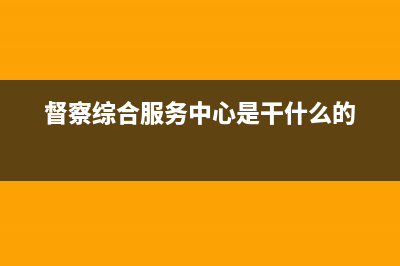 督查服务中心职责？ (督察综合服务中心是干什么的)