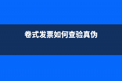 卷式发票如何查真伪？ (卷式发票如何查验真伪)
