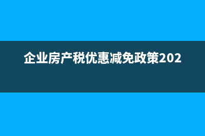 企业房产税优惠政策有哪些 (企业房产税优惠减免政策2020)
