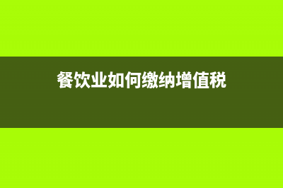 餐饮业如何缴纳增值税？ (餐饮业如何缴纳增值税)