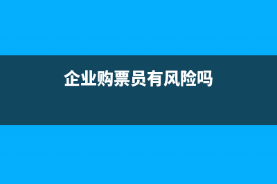 企业购票员怎么变更？ (企业购票员有风险吗)