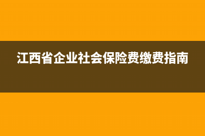 江西企业社保网上申报流程？ (江西省企业社会保险费缴费指南)