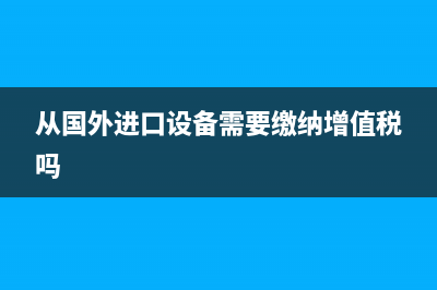 从国外进口设备是否需要交消费税？ (从国外进口设备需要缴纳增值税吗)