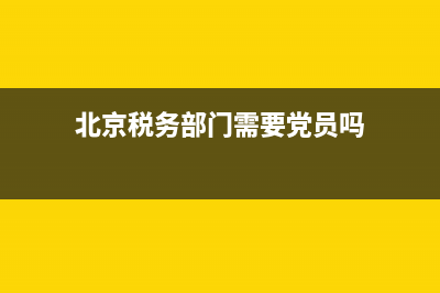 北京税务部门需要预约(北京税务局预约小程序) (北京税务部门需要党员吗)