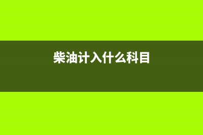 柴油计入什么会计科目？ (柴油计入什么科目)