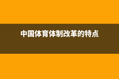 中国体育体制改革的难点是什么？ (中国体育体制改革的特点)