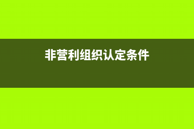 非营利组织认定管理办法？ (非营利组织认定条件)