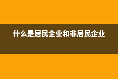 什么是居民企业?什么是居民企业、非居民企业？ (什么是居民企业和非居民企业)