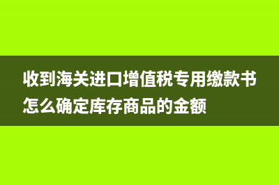 收到海关进口增值税专用缴款书怎么做账？ (收到海关进口增值税专用缴款书怎么确定库存商品的金额)