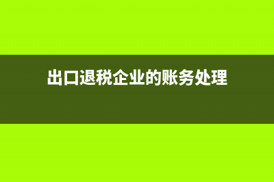 出口退税企业的税负率怎么算？ (出口退税企业的账务处理)
