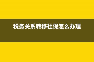 税务关系转移(税务关系转移最新规定) (税务关系转移社保怎么办理)