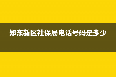 郑东新区社保局电话？ (郑东新区社保局电话号码是多少)