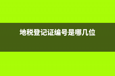 地税登记证号多少位(地税登记证号码怎么看) (地税登记证编号是哪几位)