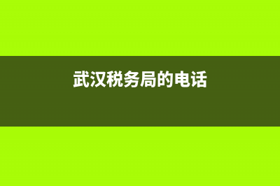 武汉市税务电话(武汉税务咨询电话) (武汉税务局的电话)