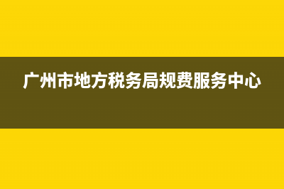 广州市地方税务局服务电话(广州市地方税务局服务电话号码) (广州市地方税务局规费服务中心)
