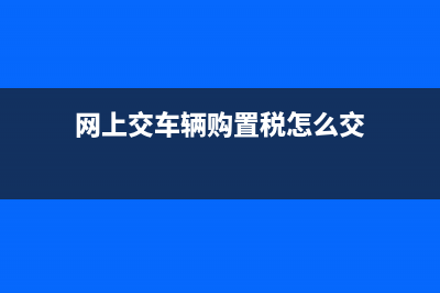 网上交车辆购置税后怎么拿凭证？ (网上交车辆购置税怎么交)