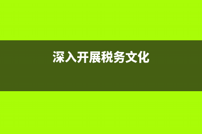 深入开展税务文化建设(加强税务文化建设发言稿) (深入开展税务文化)