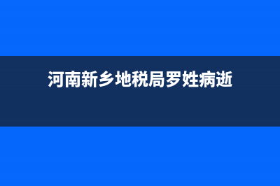 河南新乡地税局长是谁(河南新乡地税局长是谁啊) (河南新乡地税局罗姓病逝)