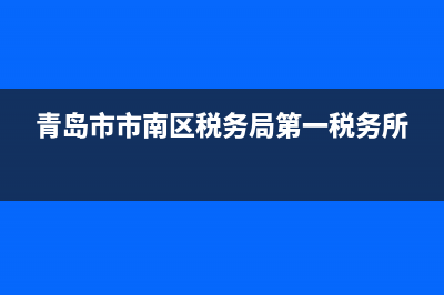 青岛市市南区税务局电话(青岛市市南区税务局咨询电话) (青岛市市南区税务局第一税务所)