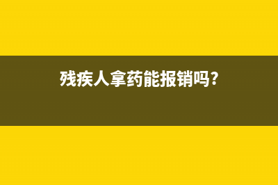 残疾证拿药有优惠吗？ (残疾人拿药能报销吗?)