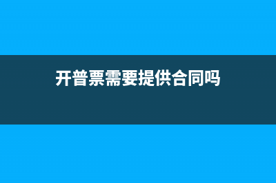 开普票需要提供什么资料？ (开普票需要提供合同吗)