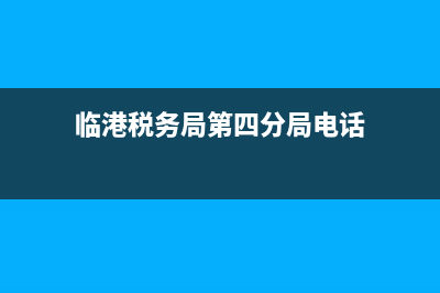 临港税务局第四所(临港税务局三所) (临港税务局第四分局电话)