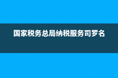 国家税务总局纳税咨询(国家税务总局纳税服务电话) (国家税务总局纳税服务司罗名)