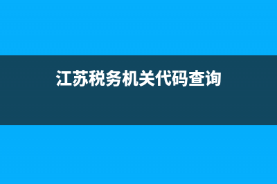 江苏税务机关代码查询(江苏税务号码) (江苏税务机关代码查询)