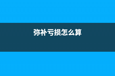 弥补亏损如何算？ (弥补亏损怎么算)