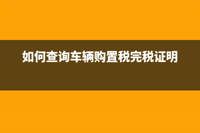 如何查询车辆购置税电子发票？ (如何查询车辆购置税完税证明)