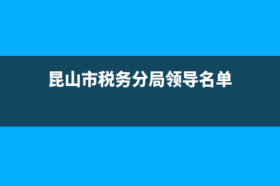 昆山市税务分局(昆山市税务局电话) (昆山市税务分局领导名单)