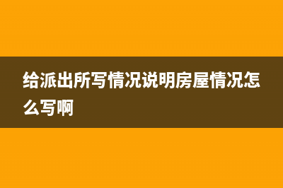 给派出所写情况说明的格式？ (给派出所写情况说明房屋情况怎么写啊)