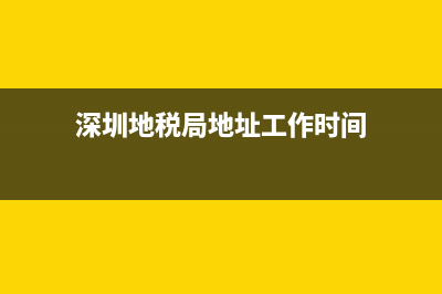 深圳市地税局地址(深圳市地税局咨询电话) (深圳地税局地址工作时间)