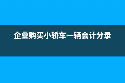 企业购买小轿车从何时可以抵扣的？ (企业购买小轿车一辆会计分录)