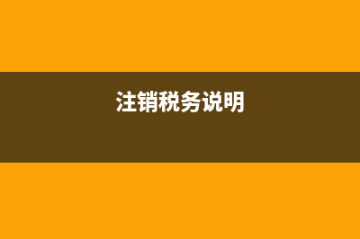 注销税务说明(注销税务登记情况说明怎么写) (注销税务说明)