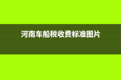 河南车船税收费标准？ (河南车船税收费标准图片)
