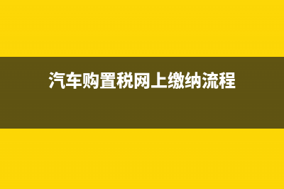 汽车购置税网上怎么交？ (汽车购置税网上缴纳流程)