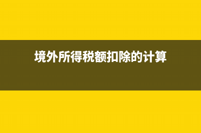 境外所得怎样计算应纳所得税税额？ (境外所得税额扣除的计算)