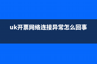 uk开票网络连接异常？ (uk开票网络连接异常怎么回事)