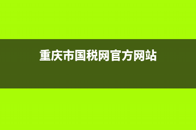 重庆市国税网官方网站 (重庆市国税网官方网站)