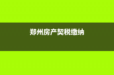 郑州房产契税是多少？ (郑州房产契税缴纳)
