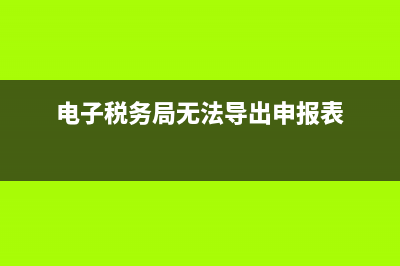 电子税务局无法登陆(电子税务局无法登陆一证通) (电子税务局无法导出申报表)